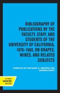 Bibliography Of Publications By The Faculty, Staff And Students Of The University Of California, 1876-1980, On Grapes, Wines And Related Subjects edito da University Of California Press