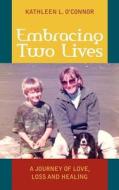 Embracing Two Lives: A Journey of Love, Loss and Healing di MS Kathleen L. O'Connor edito da Embracing Two Lives