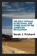 The only woman in the town, and other tales of the American Revolution di Sarah J. Prichard edito da Trieste Publishing