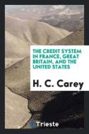 The Credit System in France, Great Britain, and the United States di H. C. Carey edito da LIGHTNING SOURCE INC