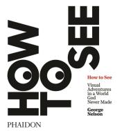 How to See di George Nelson edito da Phaidon Press Ltd