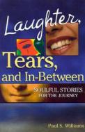 Laughter, Tears, and In-Between: Soulful Stories for the Journey di Paul S. Williams edito da Judson Press