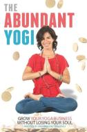 The Abundant Yogi: Grow Your Yoga Business Without Losing Your Soul di Arianne "om" Traverso edito da R R BOWKER LLC