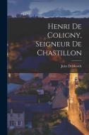 Henri De Coligny, Seigneur De Chastillon di Jules Delaborde edito da LEGARE STREET PR
