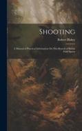 Shooting: A Manual of Practical Information On This Branch of British Field Sports di Robert Blakey edito da LEGARE STREET PR