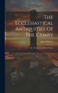 The Ecclesiastical Antiquities Of The Cymry: Or, The Ancient British Church di John Williams edito da LEGARE STREET PR