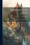 The Prince of India; Or, Why Constantinople Fell di Lew Wallace edito da LEGARE STREET PR