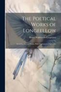 The Poetical Works of Longfellow: Including Recent Poems, With Explanatory Notes, Etc di Henry Wadsworth Longfellow edito da LEGARE STREET PR