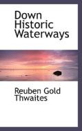 Down Historic Waterways di Reuben Gold Thwaites edito da Bibliolife