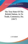 The True State of the British Nation, as to Trade, Commerce, Etc. (1817) di J. H. Reddell edito da Kessinger Publishing