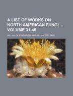 A List of Works on North American Fungi Volume 31-40 di William Gilson Farlow edito da Rarebooksclub.com
