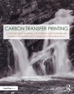 Carbon Transfer Printing: A Step-By-Step Manual, Featuring Contemporary Carbon Printers and Their Creative Practice di Sandy King, Don Nelson, John Lockhart edito da FOCAL PR
