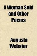 A Woman Sold And Other Poems di Augusta Webster edito da General Books