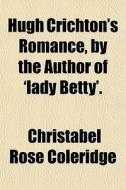 Hugh Crichton's Romance, By The Author O di Christabe Coleridge edito da General Books
