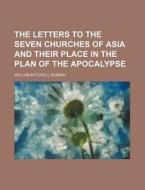 The Letters To The Seven Churches Of Asia And Their Place In The Plan Of The Apocalypse di William Mitchell Ramsay edito da General Books Llc
