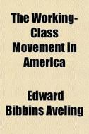 The Working-class Movement In America di Edward Bibbins Aveling edito da General Books Llc