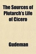 The Sources Of Plutarch's Life Of Cicero di Alfred Gudeman edito da Rarebooksclub.com