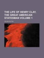 The Life Of Henry Clay, The Great Americ di Calvin Colton edito da Rarebooksclub.com
