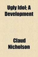 Ugly Idol; A Development di Claud Nicholson edito da General Books Llc