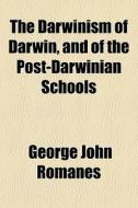 The Darwinism Of Darwin, And Of The Post-darwinian Schools di George John Romanes edito da General Books Llc