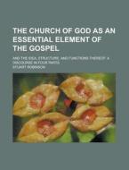 The Church Of God As An Essential Element Of The Gospel di Stuart Robinson edito da General Books Llc