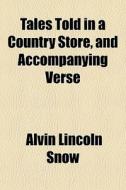 Tales Told In A Country Store, And Accom di Alvin Lincoln Snow edito da General Books