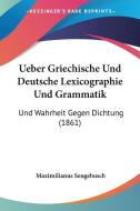 Ueber Griechische Und Deutsche Lexicographie Und Grammatik: Und Wahrheit Gegen Dichtung (1861) di Maximilianus Sengebusch edito da Kessinger Publishing