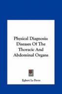 Physical Diagnosis: Diseases of the Thoracic and Abdominal Organs di Egbert Le Fevre edito da Kessinger Publishing