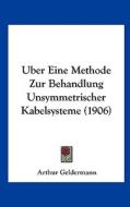 Uber Eine Methode Zur Behandlung Unsymmetrischer Kabelsysteme (1906) di Arthur Geldermann edito da Kessinger Publishing