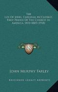 The Life of John, Cardinal McCloskey, First Prince of the Church in America, 1810-1885 (1918) di John Murphy Farley edito da Kessinger Publishing