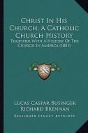 Christ in His Church, a Catholic Church History: Together with a History of the Church in America (1881) di Lucas Caspar Businger edito da Kessinger Publishing