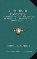 Outlines of Education: Or Remarks on the Development of Mind and Improvement of Manners (1824) di William MacKenzie edito da Kessinger Publishing