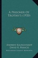 A Prisoner of Trotsky's (1920) a Prisoner of Trotsky's (1920) di Andrew Kalpashnikff edito da Kessinger Publishing