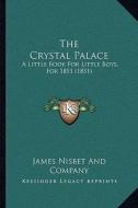 The Crystal Palace: A Little Book for Little Boys, for 1851 (1851) di James Nisbet & Co edito da Kessinger Publishing