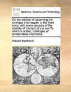 On The Method Of Observing The Changes That Happen To The Fixed Stars di William Herschel edito da Gale Ecco, Print Editions