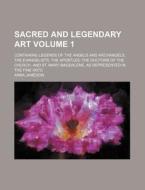 Sacred and Legendary Art Volume 1; Containing Legends of the Angels and Archangels, the Evangelists, the Apostles, the Doctors of the Church, and St. di Anna Jameson edito da Rarebooksclub.com