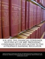 H.r. 4332, The Financial Consumer Hotline Act Of 2007: Providing Consumers With Easy Access To The Appropriate Banking Regulator edito da Bibliogov