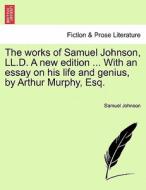 The works of Samuel Johnson, LL.D. A new edition ... With an essay on his life and genius, by Arthur Murphy, Esq. Volume di Samuel Johnson edito da British Library, Historical Print Editions