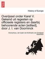 Overijssel onder Karel V. Gekend uit regesten op officieele registers en daarbij behoorende acten [edited], door J. I. v di Anonymous, Jan Izaak van Archivaris van Overijssel Doorninck edito da British Library, Historical Print Editions