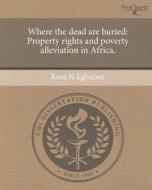 Where the Dead Are Buried: Property Rights and Poverty Alleviation in Africa. di Rose N. Egbuiwe edito da Proquest, Umi Dissertation Publishing