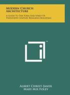 Modern Church Architecture: A Guide to the Form and Spirit of Twentieth Century Religious Buildings di Albert Christ-Janer, Mary Mix Foley edito da Literary Licensing, LLC