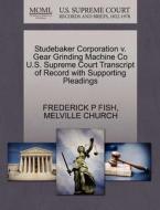 Studebaker Corporation V. Gear Grinding Machine Co U.s. Supreme Court Transcript Of Record With Supporting Pleadings di Frederick P Fish, Melville Church edito da Gale, U.s. Supreme Court Records