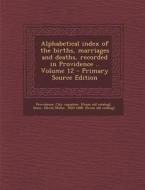 Alphabetical Index of the Births, Marriages and Deaths, Recorded in Providence .. Volume 12 edito da Nabu Press
