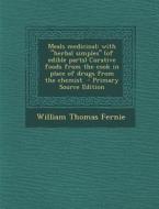 Meals Medicinal: With Herbal Simples (of Edible Parts) Curative Foods from the Cook in Place of Drugs from the Chemist di William Thomas Fernie edito da Nabu Press