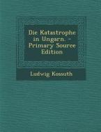 Die Katastrophe in Ungarn. - Primary Source Edition di Ludwig Kossuth edito da Nabu Press