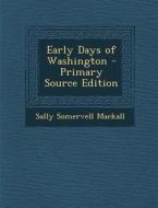 Early Days of Washington di Sally Somervell Mackall edito da Nabu Press