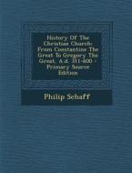 History of the Christian Church: From Constantine the Great to Gregory the Great, A.D. 311-600 di Philip Schaff edito da Nabu Press