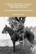 The Diary of a World War 1 Cavalryman Corporal Robert Waister of the 18th Hussars 1911-1918 di John Curry, Charlie Wesencraft, John Wesencraft edito da Lulu.com