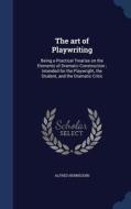 The Art Of Playwriting di Alfred Hennequin edito da Sagwan Press
