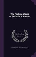 The Poetical Works Of Adelaide A. Procter di Adelaide Anne Procter edito da Palala Press